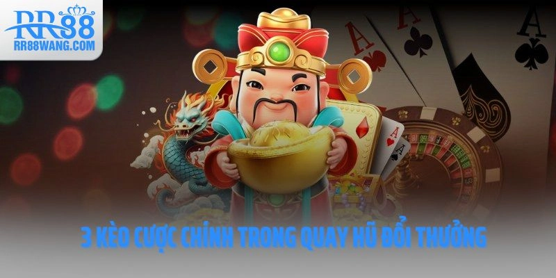 3 kèo cược chính trong quay hũ đổi thưởng 3 kèo cược chính trong quay hũ đổi thưởng
