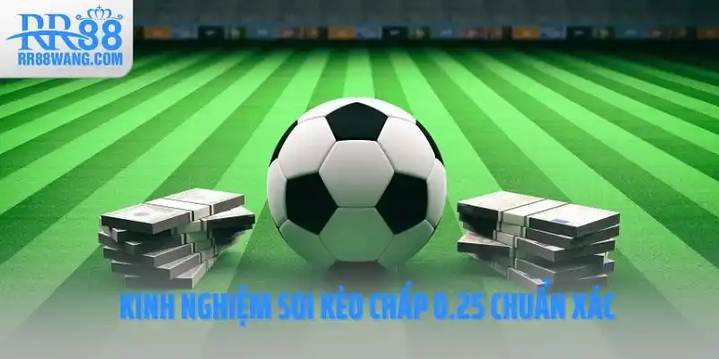Kinh nghiệm soi kèo chấp 0.25 chuẩn xác Kinh nghiệm soi kèo chấp 0.25 chuẩn xác
