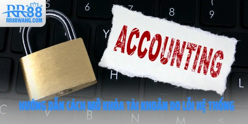 Hướng dẫn cách mở khóa tài khoản do lỗi hệ thống Hướng dẫn cách mở khóa tài khoản do lỗi hệ thống